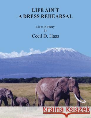 Life Ain't A Dress Rehearsal: Lives In Poetry Cecil D. Haas Faye Henry 9781088158159 Cecil D. Haas