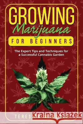Growing Marijuana for Beginners: The Expert Tips and Techniques for a Successful Cannabis Garden Teresita Mendoza   9781088158715 IngramSpark