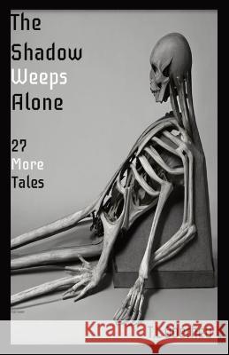 The Shadow Weeps Alone: 27 More Tales T L Oberheu   9781088169780 IngramSpark