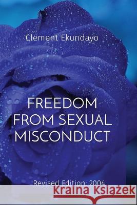 Freedom from Sexual Misconduct: Revised Edition: 2004 Clement Ekundayo   9781088186381 IngramSpark