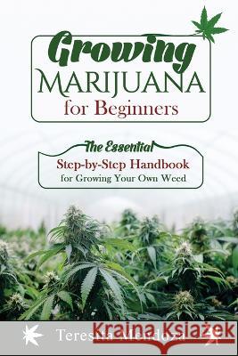 Growing Marijuana for Beginners: The Essential Step-by-Step Handbook for Growing Your Own Weed Teresita Mendoza   9781088201824 IngramSpark