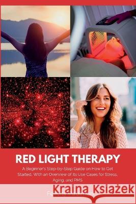 Red Light Therapy for Women: A Beginner's Step-by-Step Guide on How to Get Started, With an Overview of its Use Cases for Stress, Aging, and PMS Felicity Paulman   9781088212486 IngramSpark