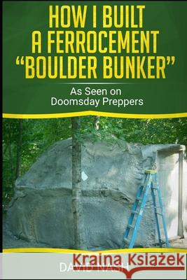 How I Built a Ferrocement Boulder Bunker: As Seen on Doomsday Preppers David Nash 9781088709276