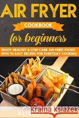 Air Fryer cookbook for beginners: Enjoy Healthy & Low-carb air-fried Foods with 93 Easy Recipes for everyday cooking Alisson Pot 9781089301677 Independently Published