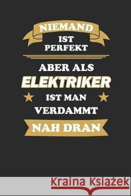 Niemand ist perfekt, aber als Elektriker ist man verdammt nah dran: Zeiterfassung für 52 Wochen bzw. 1 Jahr zur Erfassung der Arbeitszeit - Wochenüber Zeiterfassung, Anfrato Designs 9781089394471 Independently Published