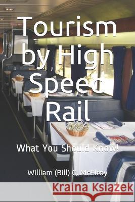 Tourism by High Speed Rail: What You Should Know! William (Bill) C. McElroy 9781089978046 Independently Published