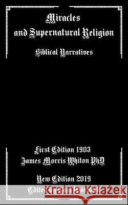 Miracles and Supernatural Religion: Biblical Narratives Tarl Warwick James Morris Whito 9781090310019 Independently Published