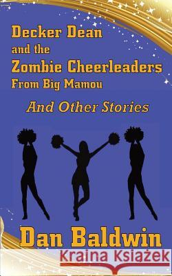 Decker Dean and the Zombie Cheerleaders from Big Mamou and Other Stories Dan Baldwin 9781090352323