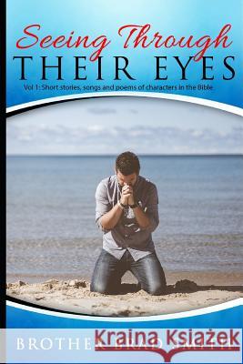 Seeing Through Their Eyes: Vol 1: Short Stories, Songs and Poems of Characters in the Bible Brother Brad Smith 9781090383983