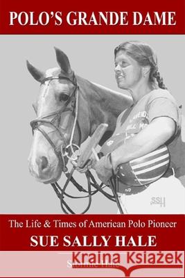 Polo's Grande Dame: The Life & Times of American Polo Pioneer Sue Sally Hale (Black/White) Stormie Hale 9781090445612 Independently Published
