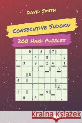 Consecutive Sudoku - 200 Hard Puzzles Vol.3 David Smith 9781090496706