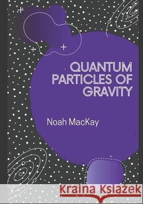 Quantum Particles of Gravity: A Guide Into Graviton Theory Aaron M. Bain Noah M. MacKay 9781090763051 Independently Published