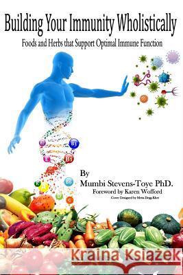 Building Your Immunity Wholistically: Foods and Herbs That Support Optimal Immune Function Karen Wofford Mumbi Stevens-Toy 9781090773203