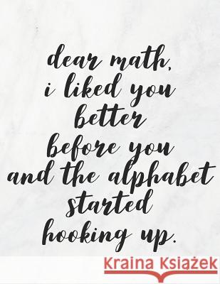 Dear Math, I Liked You Better Before You and the Alphabet Started Hooking Up: 8.5x11 Large Graph Notebook with Floral Margins for Adult Coloring Grunduls Co Quot 9781090877338 Independently Published