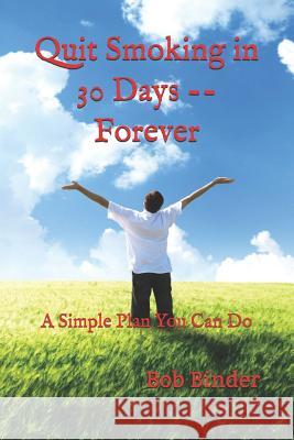 Quit Smoking In 30 Days -- Forever: A Simple Plan You Can Do Bob Binder 9781091189102