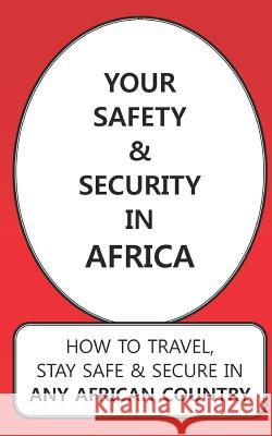 Your Safety & Security in Africa: How to Travel, Stay Safe & Secure in Any African Country Karen Jun 9781091227965