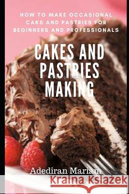 Cake and Pastries Making: How to Make Occasional Cakes and Pastries for Beginners and Professional Adediran Mariam 9781091348837