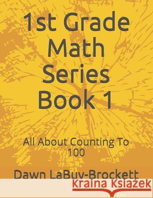 1st Grade Math Series Book 1: All About Counting To 100 Labuy-Brockett, Dawn 9781091374683