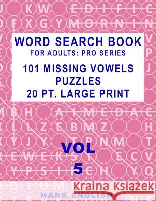 Word Search Book For Adults: Pro Series, 101 Missing Vowels Puzzles, 20 Pt. Large Print, Vol. 5 Mark English 9781091401969 Independently Published