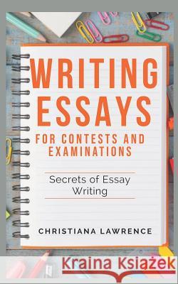 Writing Essays for Contests and Examinations: Secrets of Essay Writing Christiana Lawrence 9781091511309 Independently Published
