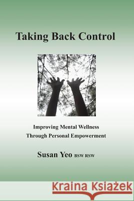 Taking Back Control: Improving Mental Wellness Through Personal Empowerment Susan Yeo 9781091578852