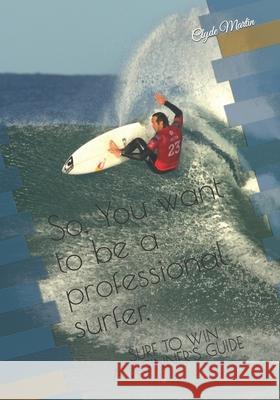So, You want to be a professional surfer.: A beginners guide Martin, Clyde 9781091633803 Independently Published