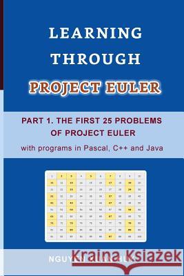 Learning Through Project Euler Part 1. the First 25 Problems of Project Euler with Programs in Pascal, C++ and Java Huy Xuan Nguyen 9781091908802