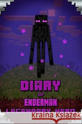 Diary of Enderman Legendary Hero: Legendary Book about Steve and His Friends. for All Minecrafters Torsten Urner 9781091949850 Independently Published