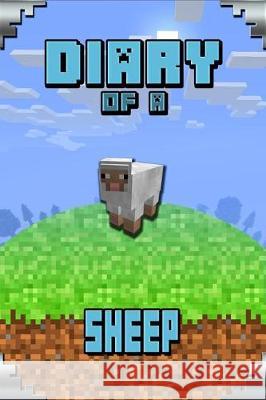 Diary of a Sheep: Story Book for Minecrafters. Extremely Well Written Masterpiece for All Clever Minecrafters Torsten Urner 9781091950061 Independently Published