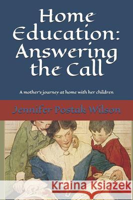 Home Education: Answering the Call: A mother's journey at home with her children Wilson, Jennifer Postak 9781092112741