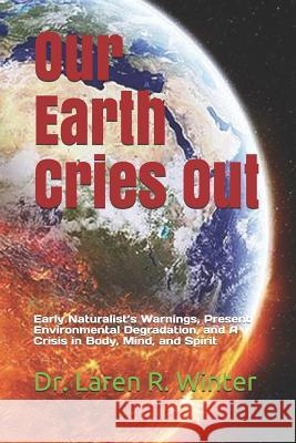 Our Earth Cries Out: Early Naturalist's Warnings, Present Environmental Degradation, and A Crisis in Body, Mind, and Spirit Karen R. Winter Laren R. Winter 9781092510592