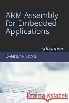 ARM Assembly for Embedded Applications: 5th edition Lewis, Daniel W. 9781092542234 Independently Published