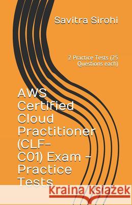 AWS Certified Cloud Practitioner (CLF-CO1) Exam - Practice Tests: 2 Practice Tests (25 Questions each) Sirohi, Savitra 9781092909457 Independently Published