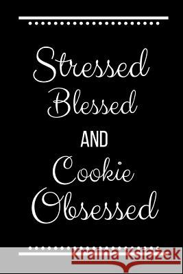 Stressed Blessed Cookie Obsessed: Funny Slogan -120 Pages 6 X 9 Journals Coo 9781092958998