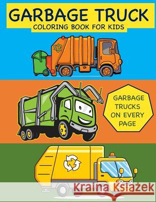 Garbage Truck Coloring Book for Kids Garbage Trucks on Every Page: Coloring Book for Toddlers, Preschool, Kindergarten Busy Hands Books 9781093121599 Independently Published