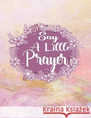 Say a Little Prayer: A Guide to Gratitude Prayer and Praise Creations 9781093262353