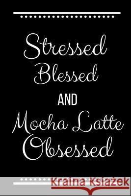 Stressed Blessed Mocha Latte Obsessed: Funny Slogan -120 Pages 6 X 9 Journals Coo 9781093286168