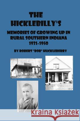 The Hicklebilly's: Memories of Growing Up in Rural Southern Indiana Robert 