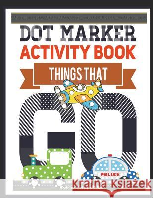 Dot Marker Activity Book Things That Go Toddler Activity Book: Paint Daubers Activity Book Dot Marker Workbook Dot Art Marker Book Busy Hands Books 9781095159385 Independently Published