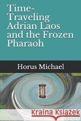Time-Traveling Adrian Laos and the Frozen Pharaoh Horus Michael 9781095571439 Independently Published