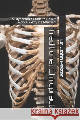 Traditional Chiropractic: A Layperson's Guide to How it Works & Why it's Attacked Reizer, John L. 9781095593912 Independently Published