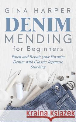Denim Mending for Beginners: Patch and Repair your Favorite Denim with Classic Japanese Stitching Gina Harper 9781095715000 Independently Published