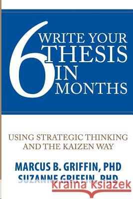 Write Your Thesis in 6 Months: Using Strategic Thinking and the Kaizen Way Susan Al-Karawi Marcus Griffin 9781096844631