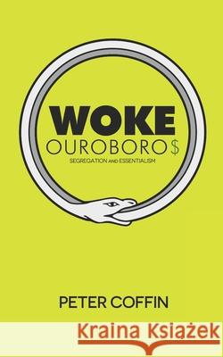 Woke Ouroboros: Segregation and Essentialism Peter Coffin 9781097783588