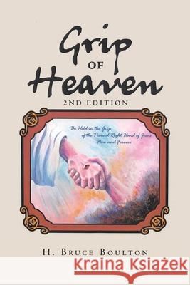 Grip of Heaven: 2nd Edition H Bruce Boulton 9781098006587 Christian Faith