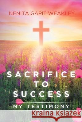 Sacrifice to Success: My Testimony Nenita Gapit Weakley 9781098030674
