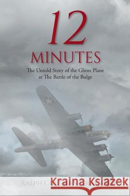 12 Minutes: The Untold Story of the Ghost Plane at The Battle of the Bulge Ralph Coleman Graham 9781098044916