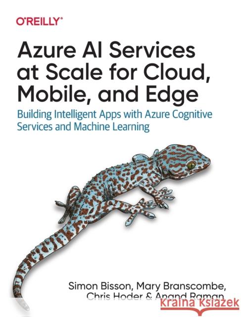 Azure AI Services at Scale for Cloud, Mobile, and Edge: Building Intelligent Apps with Azure Cognitive Services and Machine Learning Anand Raman Chris Hoder Simon Bisson 9781098108045 O'Reilly Media