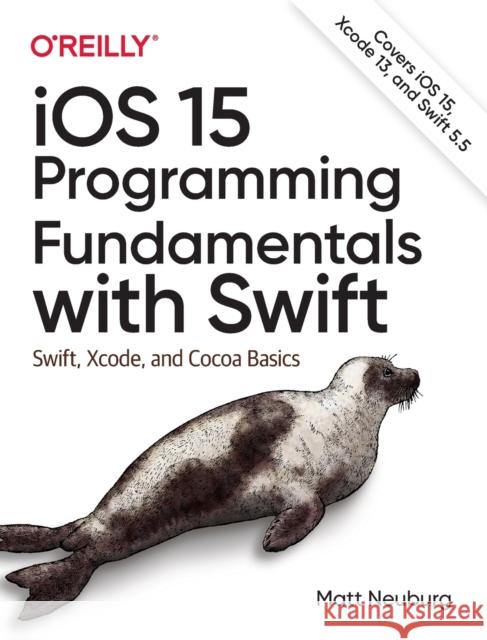 iOS 15 Programming Fundamentals with Swift: Swift, Xcode, and Cocoa Basics Matt Neuberg 9781098118501 O'Reilly Media