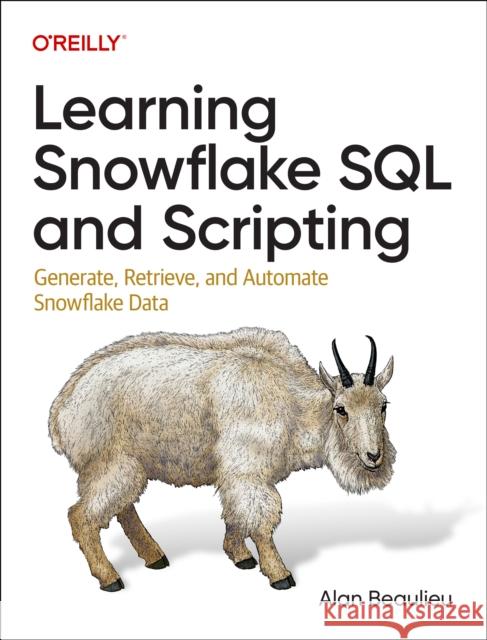Learning Snowflake SQL and Scripting: Generate, Retrieve, and Automate Snowflake Data  9781098140328 O'Reilly Media